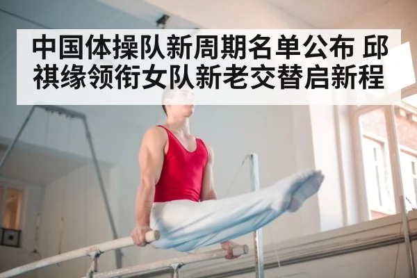 中国体操队新周期名单公布 邱祺缘领衔女队新老交替启新程