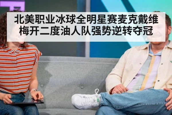 北美职业冰球全明星赛麦克戴维梅开二度油人队强势逆转夺冠